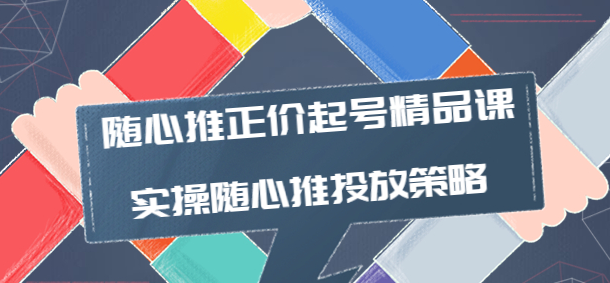 图片[1]-随心推投放技巧：随心推正价起号精品课，实操随心推投放策略-虚拟货源网