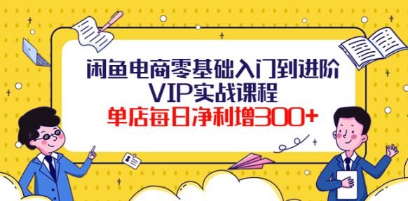图片[1]-闲鱼电商零基础入门VIP实战课程，单店每日净利增300+（37节课）-虚拟货源网