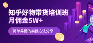 知乎好物带货课程：简单易懂的实操方法-虚拟货源网