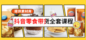 抖音零食带货课程:从0到1搭建账号涨粉卖货(提供全套课程素材库)-虚拟货源网