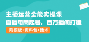 主播运营实操课程:直播电商起号,百万播间打造(附模板+资料包+话术)-虚拟货源网